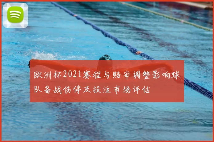 欧洲杯2021赛程与赔率调整影响球队备战伤停及投注市场评估