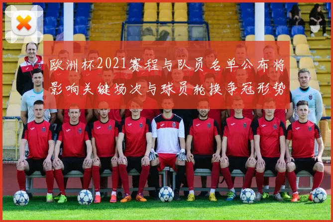 欧洲杯2021赛程与队员名单公布将影响关键场次与球员轮换争冠形势