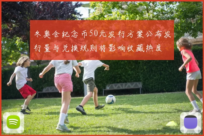 冬奥会纪念币50元发行方案公布发行量与兑换规则将影响收藏热度