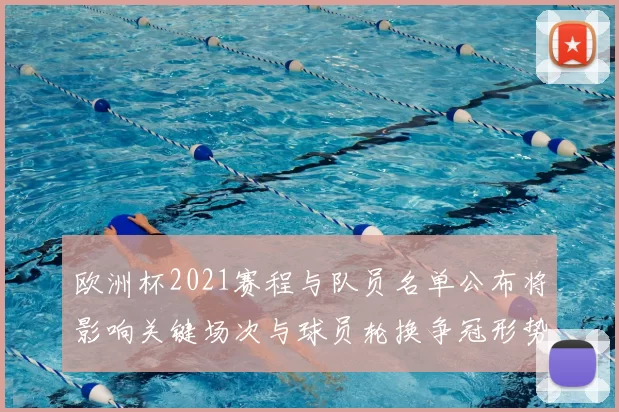 欧洲杯2021赛程与队员名单公布将影响关键场次与球员轮换争冠形势