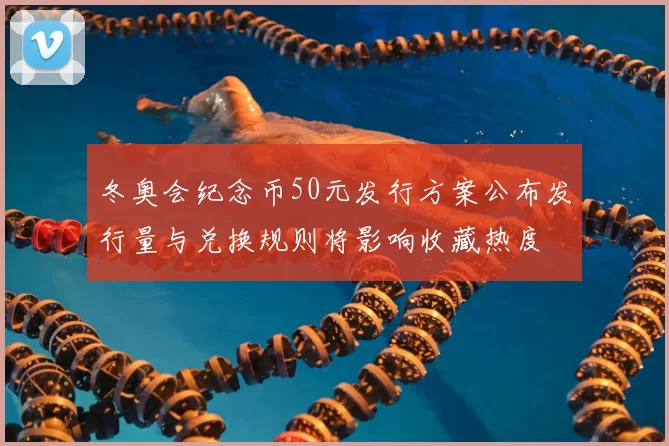 冬奥会纪念币50元发行方案公布发行量与兑换规则将影响收藏热度