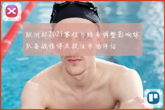 欧洲杯2021赛程与赔率调整影响球队备战伤停及投注市场评估