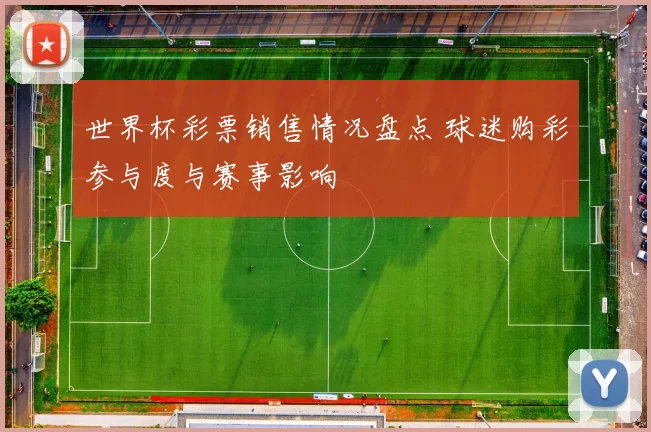 世界杯彩票销售情况盘点 球迷购彩参与度与赛事影响