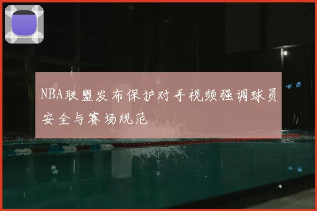 NBA联盟发布保护对手视频强调球员安全与赛场规范