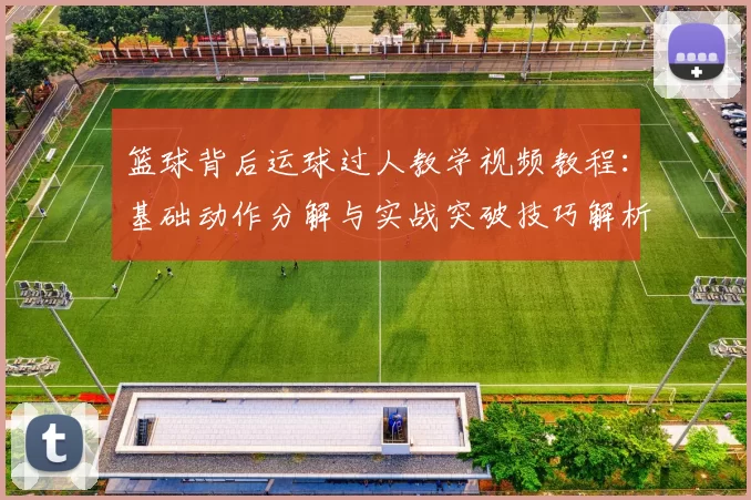 篮球背后运球过人教学视频教程：基础动作分解与实战突破技巧解析