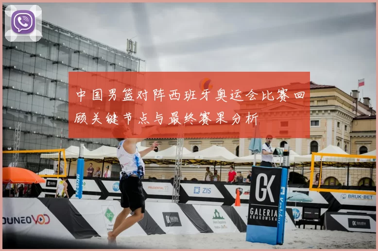 中国男篮对阵西班牙奥运会比赛回顾关键节点与最终赛果分析