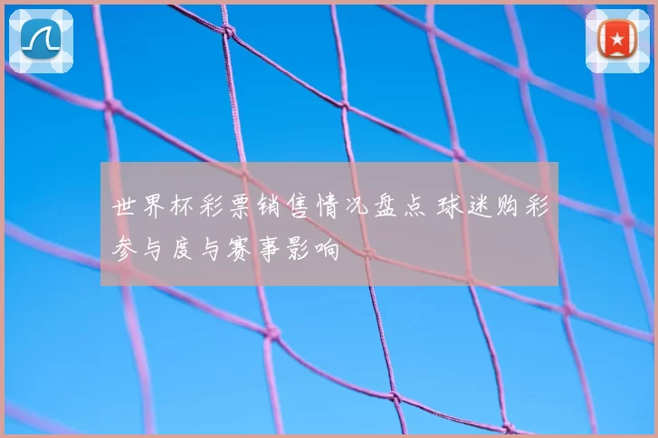 世界杯彩票销售情况盘点 球迷购彩参与度与赛事影响