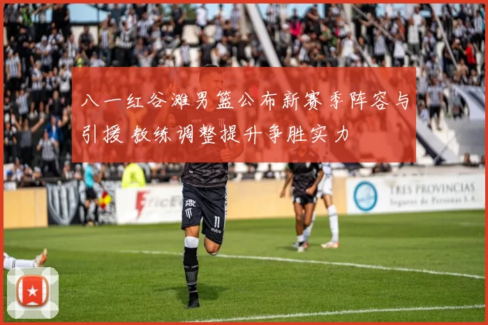 八一红谷滩男篮公布新赛季阵容与引援 教练调整提升争胜实力