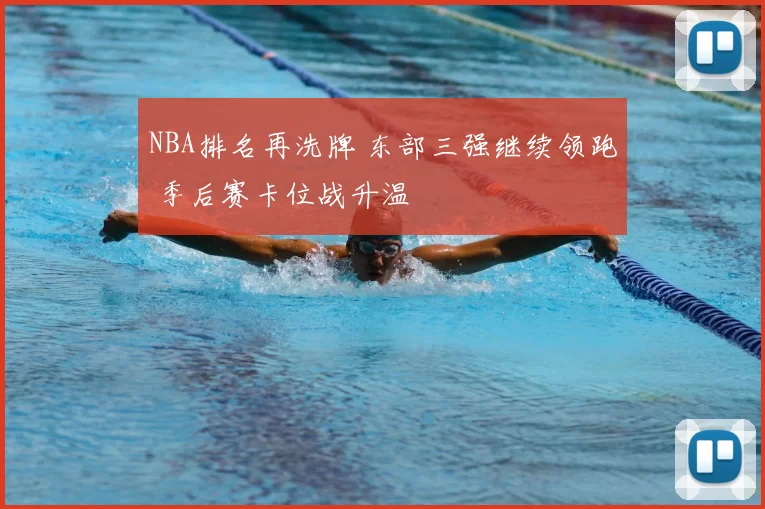 NBA排名再洗牌 东部三强继续领跑 季后赛卡位战升温