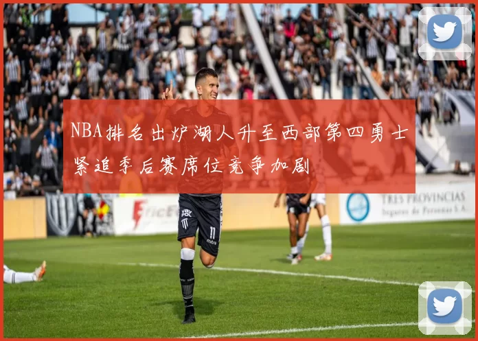 NBA排名出炉湖人升至西部第四勇士紧追季后赛席位竞争加剧