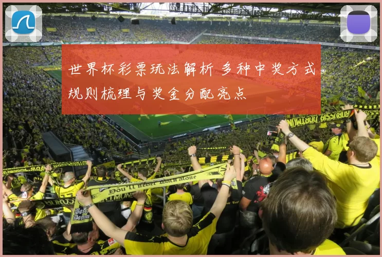 世界杯彩票玩法解析 多种中奖方式规则梳理与奖金分配亮点