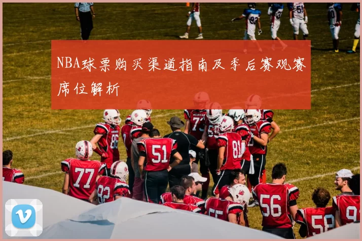 NBA球票购买渠道指南及季后赛观赛席位解析