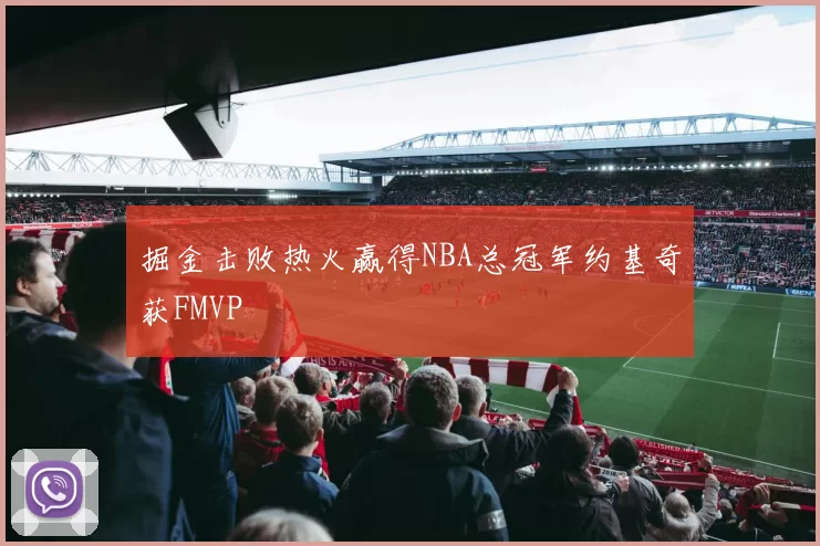 掘金击败热火赢得NBA总冠军约基奇获FMVP