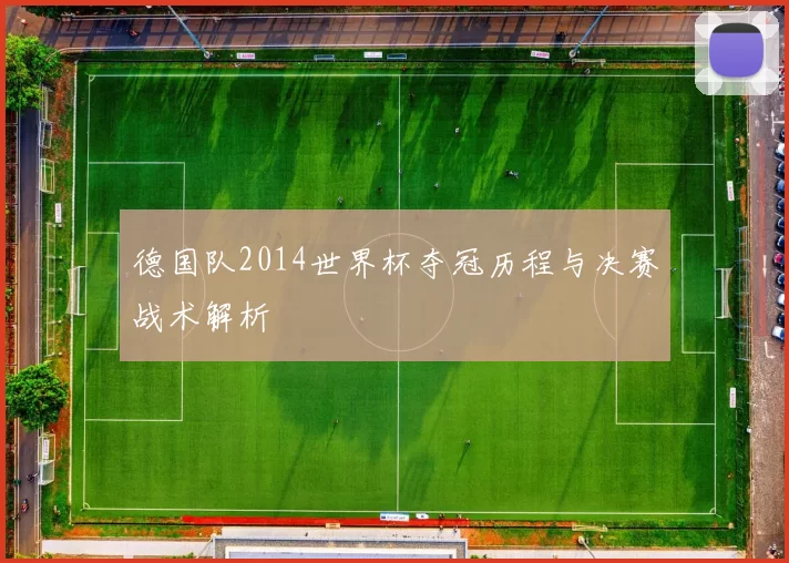 德国队2014世界杯夺冠历程与决赛战术解析