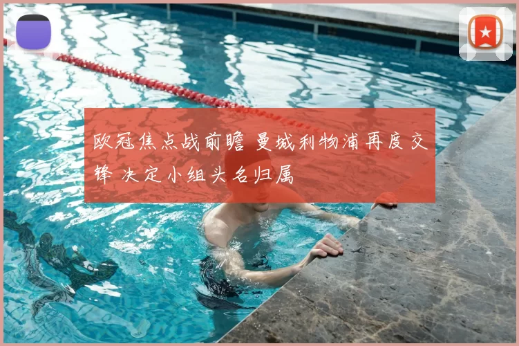 欧冠焦点战前瞻 曼城利物浦再度交锋 决定小组头名归属