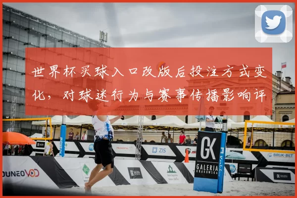 世界杯买球入口改版后投注方式变化，对球迷行为与赛事传播影响评估