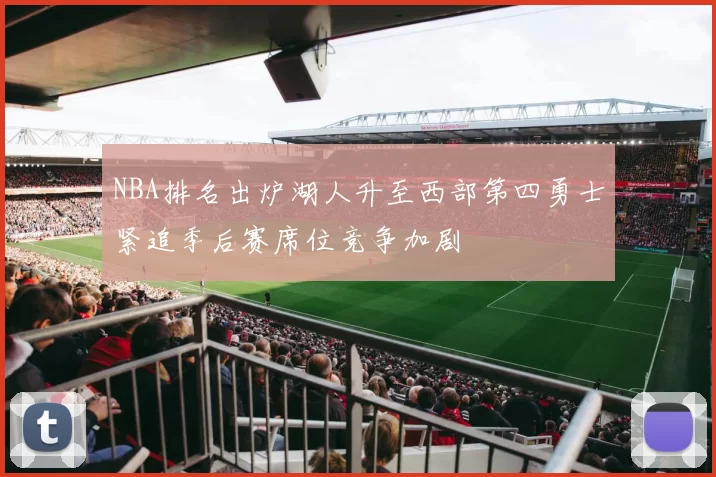 NBA排名出炉湖人升至西部第四勇士紧追季后赛席位竞争加剧
