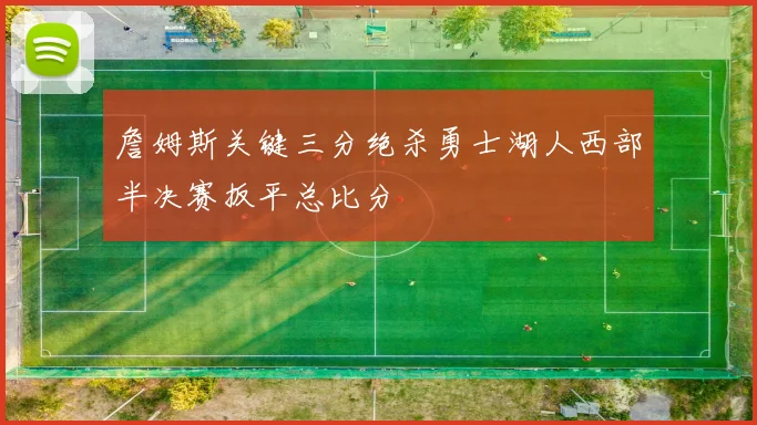 詹姆斯关键三分绝杀勇士湖人西部半决赛扳平总比分
