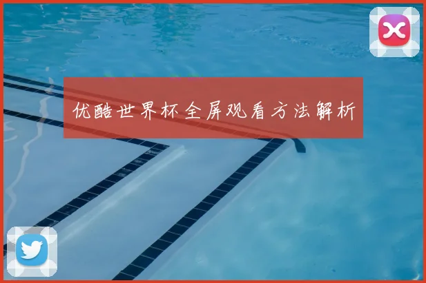 优酷世界杯全屏观看方法解析