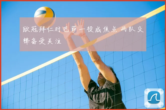 欧冠拜仁对巴萨一役成焦点 两队交锋备受关注