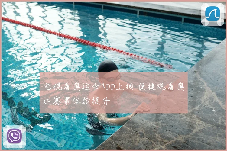 电视看奥运会App上线 便捷观看奥运赛事体验提升